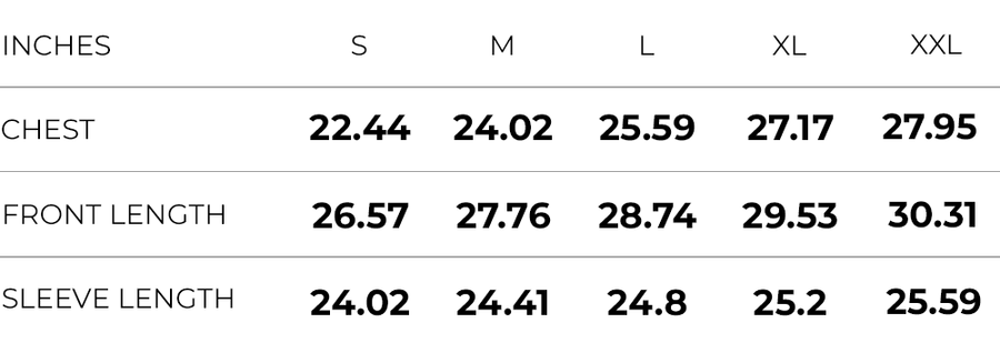 Inches (S,M,L,XL,XXL)
CHEST (22.44,24.02,25.59,27.17,27.95)
FRONT LENGTH (26.57,27.76,28.74,29.53,30.31)
SLEEVE LENGTH (24.02,24.41,24.8,25.2,25.59)