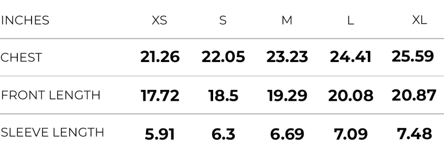 Inches (XS,S,M,L,XL)
CHEST (21.26,22.05,23.23,24.41,25.59)
FRONT LENGTH (17.72,18.5,19.29,20.08,20.87)
SLEEVE LENGTH (5.91,6.3,6.69,7.09,7.48)